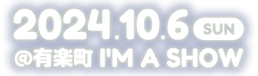 2024.10.6 SUN ＠有楽町 I'M A SHOW