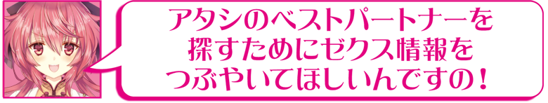 アタシのベストパートナーを探すためにゼクス情報をつぶやいてほしいんですの！